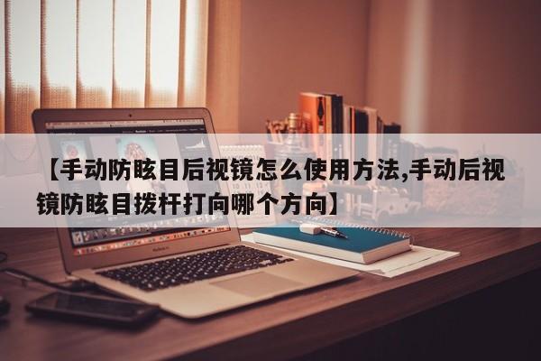 【手动防眩目后视镜怎么使用方法,手动后视镜防眩目拨杆打向哪个方向】