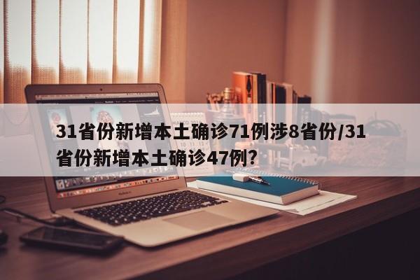 31省份新增本土确诊71例涉8省份/31省份新增本土确诊47例?