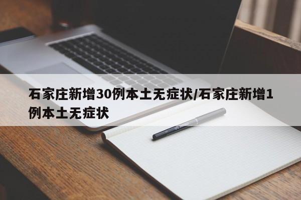 石家庄新增30例本土无症状/石家庄新增1例本土无症状