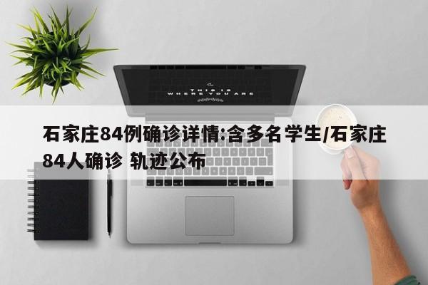 石家庄84例确诊详情:含多名学生/石家庄84人确诊 轨迹公布