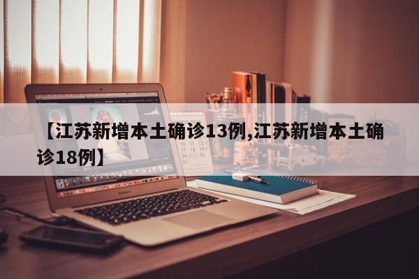 【江苏新增本土确诊13例,江苏新增本土确诊18例】