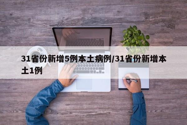 31省份新增5例本土病例/31省份新增本土1例