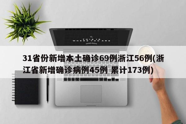 31省份新增本土确诊69例浙江56例(浙江省新增确诊病例45例 累计173例)
