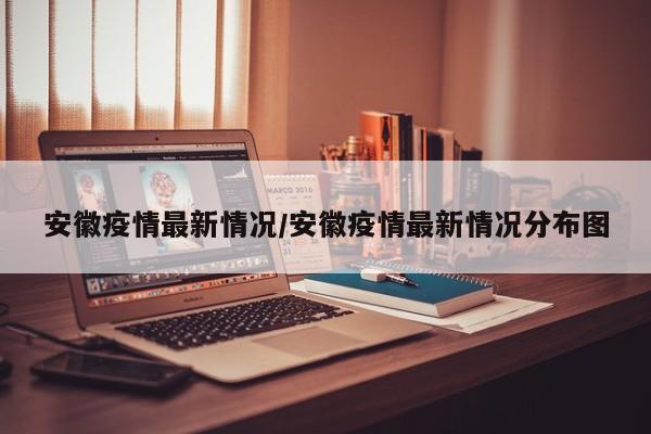安徽疫情最新情况/安徽疫情最新情况分布图