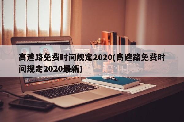 高速路免费时间规定2020(高速路免费时间规定2020最新)