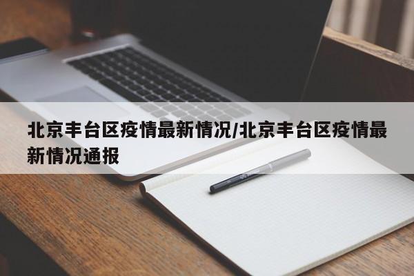 北京丰台区疫情最新情况/北京丰台区疫情最新情况通报