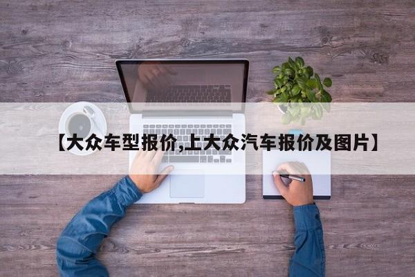 【大众车型报价,上大众汽车报价及图片】